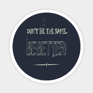 Dont Be The Same Be Better Life Advice Quote Magnet